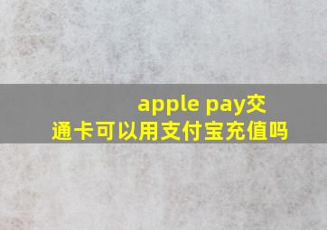 apple pay交通卡可以用支付宝充值吗